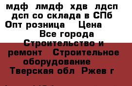   мдф, лмдф, хдв, лдсп, дсп со склада в СПб. Опт/розница! › Цена ­ 750 - Все города Строительство и ремонт » Строительное оборудование   . Тверская обл.,Ржев г.